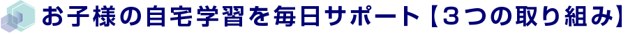 お子様の自宅学習を毎日サポート【3つの取り組み】